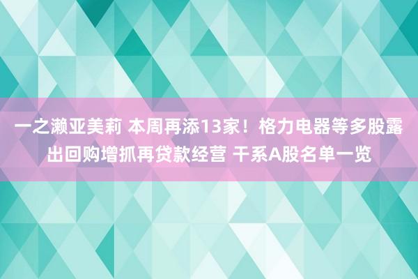 一之濑亚美莉 本周再添13家！格力电器等多股露出回购增抓再贷款经营 干系A股名单一览